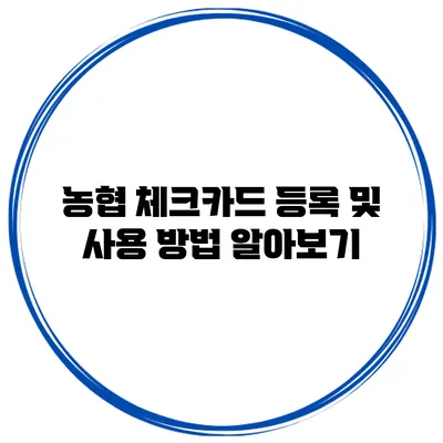 농협 체크카드 등록 및 사용 방법 알아보기