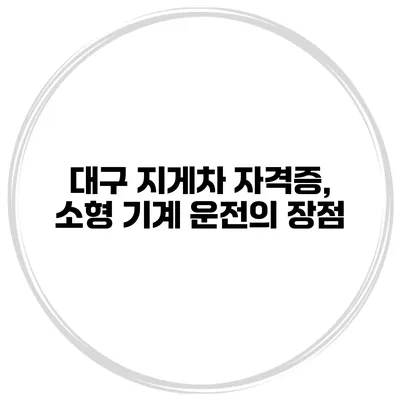 대구 지게차 자격증, 소형 기계 운전의 장점