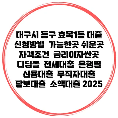 대구시 동구 효목1동 대출 신청방법 | 가능한곳 쉬운곳 | 자격조건 | 금리이자싼곳 | 디딤돌 | 전세대출 | 은행별 신용대출 | 무직자대출 | 담보대출 | 소액대출 2025
