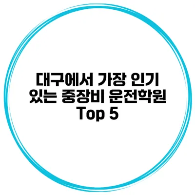대구에서 가장 인기 있는 중장비 운전학원 Top 5