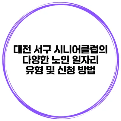 대전 서구 시니어클럽의 다양한 노인 일자리 유형 및 신청 방법