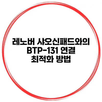 레노버 샤오신패드와의 BTP-131 연결 최적화 방법