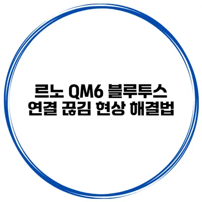르노 QM6 블루투스 연결 끊김 현상 해결법