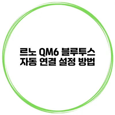르노 QM6 블루투스 자동 연결 설정 방법