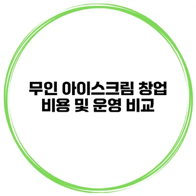 무인 아이스크림 창업 비용 및 운영 비교