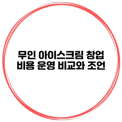 무인 아이스크림 창업 비용 운영 비교와 조언