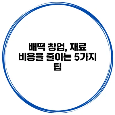 배떡 창업, 재료 비용을 줄이는 5가지 팁