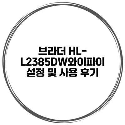 브라더 HL-L2385DW와이파이 설정 및 사용 후기