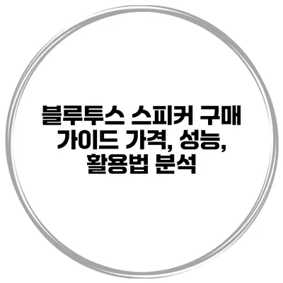블루투스 스피커 구매 가이드 가격, 성능, 활용법 분석