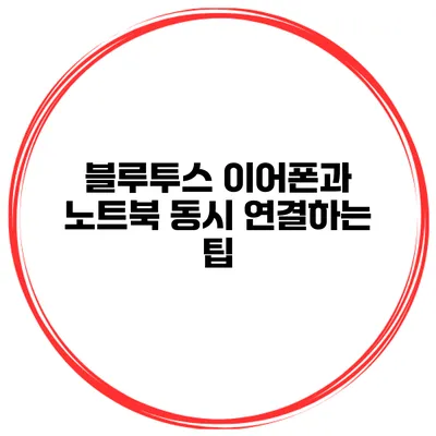 블루투스 이어폰과 노트북 동시 연결하는 팁