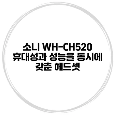 소니 WH-CH520 휴대성과 성능을 동시에 갖춘 헤드셋