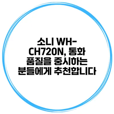 소니 WH-CH720N, 통화 품질을 중시하는 분들에게 추천합니다