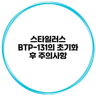 스타일러스 BTP-131의 초기화 후 주의사항