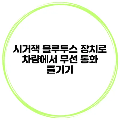 시거잭 블루투스 장치로 차량에서 무선 통화 즐기기