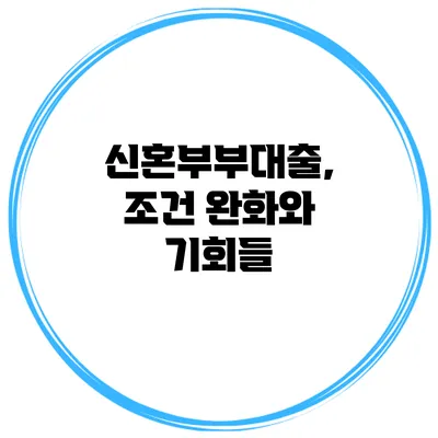 신혼부부대출, 조건 완화와 기회들