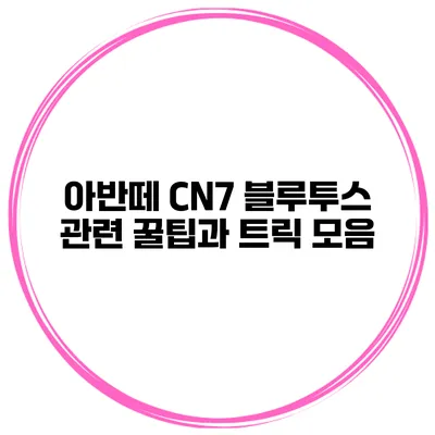 아반떼 CN7 블루투스 관련 꿀팁과 트릭 모음