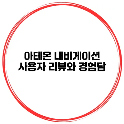아테온 내비게이션 사용자 리뷰와 경험담