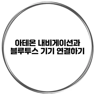 아테온 내비게이션과 블루투스 기기 연결하기