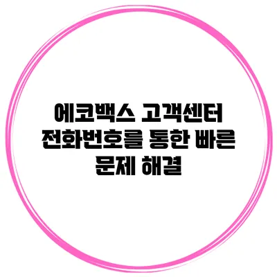 에코백스 고객센터 전화번호를 통한 빠른 문제 해결