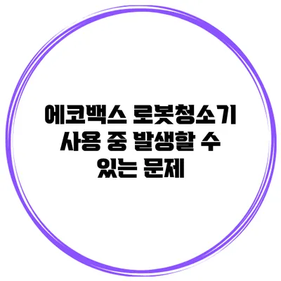 에코백스 로봇청소기 사용 중 발생할 수 있는 문제