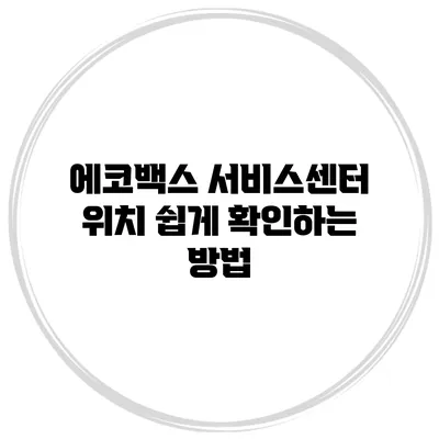 에코백스 서비스센터 위치 쉽게 확인하는 방법