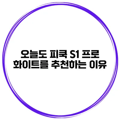 오늘도 피쿡 S1 프로 화이트를 추천하는 이유