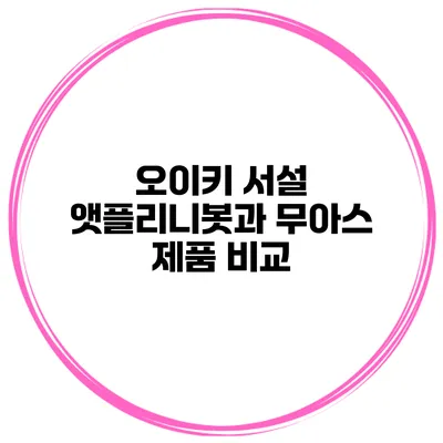 오이키 서설 앳플리니봇과 무아스 제품 비교