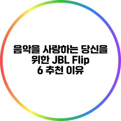 음악을 사랑하는 당신을 위한 JBL Flip 6 추천 이유