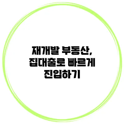 재개발 부동산, 집대출로 빠르게 진입하기