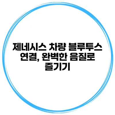 제네시스 차량 블루투스 연결, 완벽한 음질로 즐기기