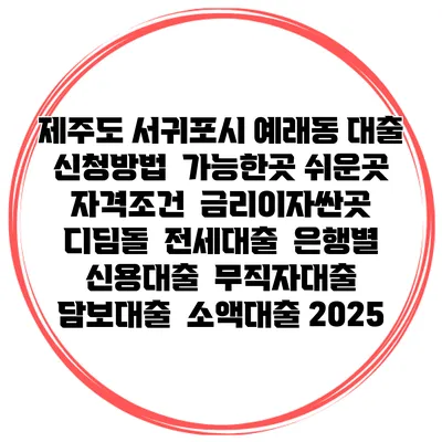 제주도 서귀포시 예래동 대출 신청방법 | 가능한곳 쉬운곳 | 자격조건 | 금리이자싼곳 | 디딤돌 | 전세대출 | 은행별 신용대출 | 무직자대출 | 담보대출 | 소액대출 2025