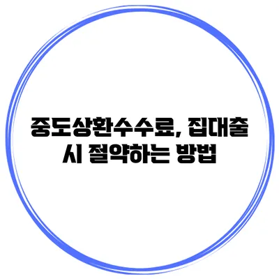 중도상환수수료, 집대출 시 절약하는 방법