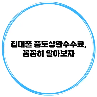 집대출 중도상환수수료, 꼼꼼히 알아보자
