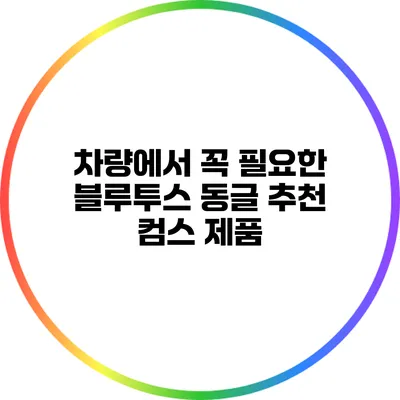 차량에서 꼭 필요한 블루투스 동글 추천 컴스 제품