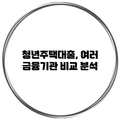 청년주택대출, 여러 금융기관 비교 분석