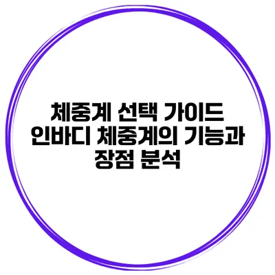 체중계 선택 가이드 인바디 체중계의 기능과 장점 분석