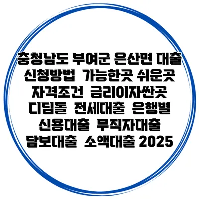 충청남도 부여군 은산면 대출 신청방법 | 가능한곳 쉬운곳 | 자격조건 | 금리이자싼곳 | 디딤돌 | 전세대출 | 은행별 신용대출 | 무직자대출 | 담보대출 | 소액대출 2025