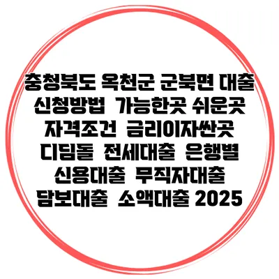 충청북도 옥천군 군북면 대출 신청방법 | 가능한곳 쉬운곳 | 자격조건 | 금리이자싼곳 | 디딤돌 | 전세대출 | 은행별 신용대출 | 무직자대출 | 담보대출 | 소액대출 2025