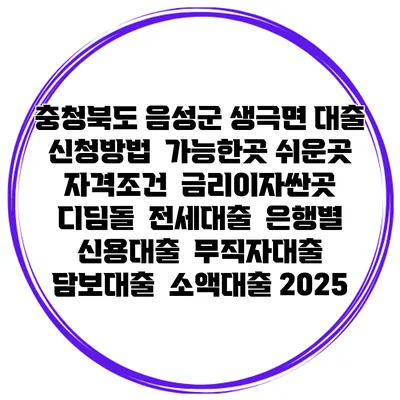 충청북도 음성군 생극면 대출 신청방법 | 가능한곳 쉬운곳 | 자격조건 | 금리이자싼곳 | 디딤돌 | 전세대출 | 은행별 신용대출 | 무직자대출 | 담보대출 | 소액대출 2025