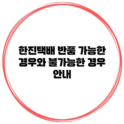 한진택배 반품 가능한 경우와 불가능한 경우 안내