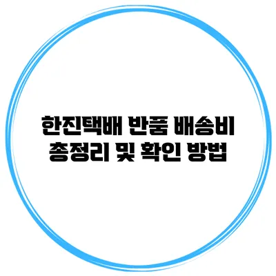 한진택배 반품 배송비 총정리 및 확인 방법