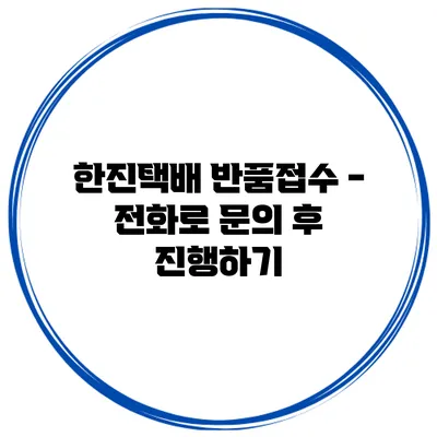 한진택배 반품접수 - 전화로 문의 후 진행하기